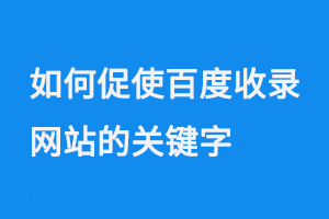 如何促使百度收錄網(wǎng)站的關(guān)鍵字